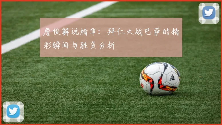 詹俊解说精华：拜仁大战巴萨的精彩瞬间与胜负分析