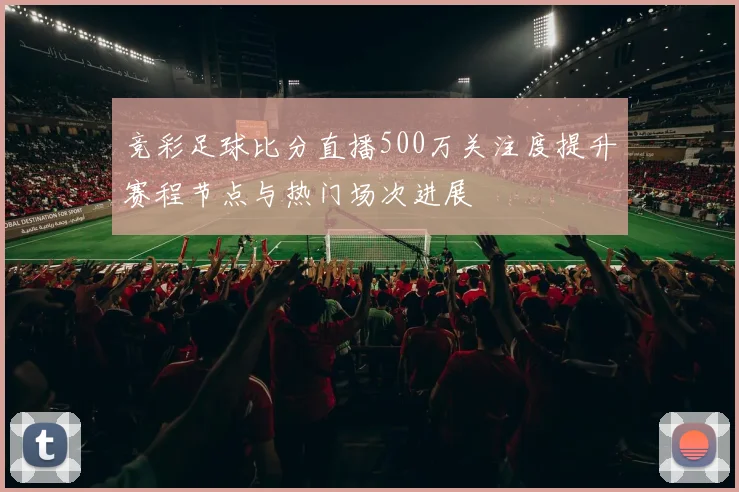 竞彩足球比分直播500万关注度提升赛程节点与热门场次进展