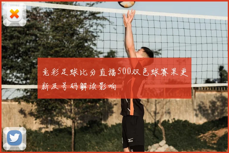 竞彩足球比分直播500双色球赛果更新及号码解读影响