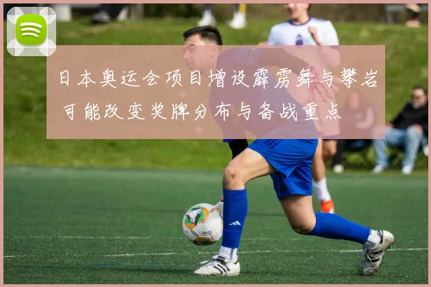 日本奥运会项目增设霹雳舞与攀岩 可能改变奖牌分布与备战重点