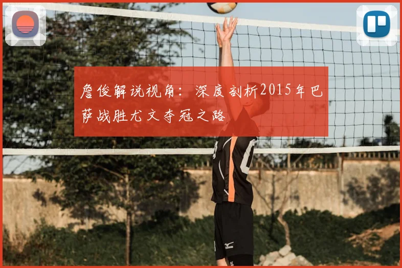 詹俊解说视角：深度剖析2015年巴萨战胜尤文夺冠之路
