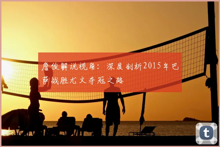 詹俊解说视角：深度剖析2015年巴萨战胜尤文夺冠之路