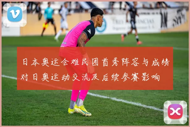 日本奥运会难民团首秀阵容与成绩对日奥运动交流及后续参赛影响