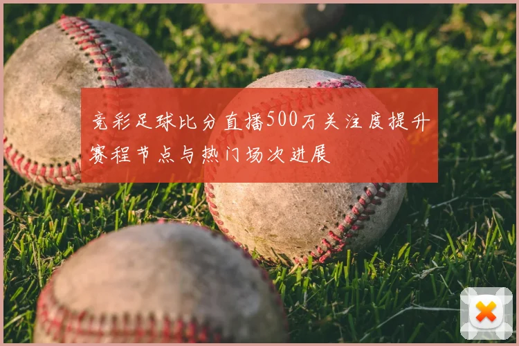竞彩足球比分直播500万关注度提升赛程节点与热门场次进展